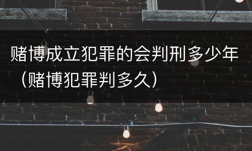 赌博成立犯罪的会判刑多少年（赌博犯罪判多久）