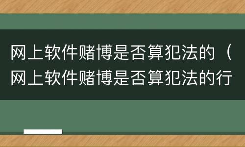 网上软件赌博是否算犯法的（网上软件赌博是否算犯法的行为）