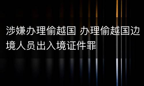 涉嫌办理偷越国 办理偷越国边境人员出入境证件罪