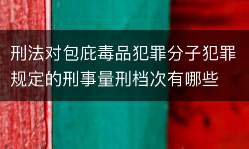 刑法对包庇毒品犯罪分子犯罪规定的刑事量刑档次有哪些