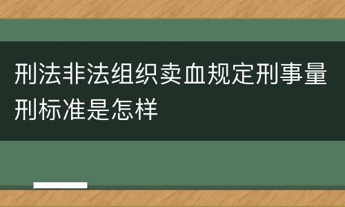 刑法非法组织卖血规定刑事量刑标准是怎样
