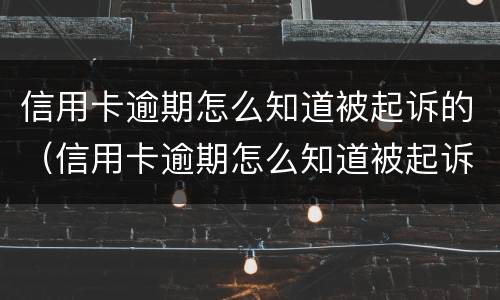 信用卡逾期怎么知道被起诉的（信用卡逾期怎么知道被起诉的人）