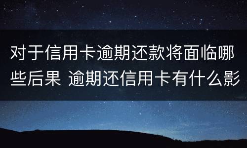对于信用卡逾期还款将面临哪些后果 逾期还信用卡有什么影响