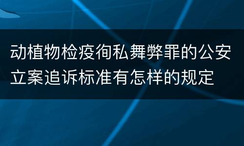 动植物检疫徇私舞弊罪的公安立案追诉标准有怎样的规定