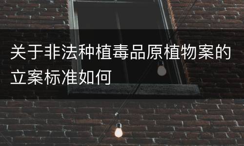 关于非法种植毒品原植物案的立案标准如何