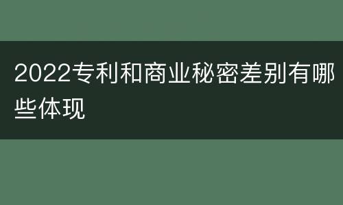 2022专利和商业秘密差别有哪些体现