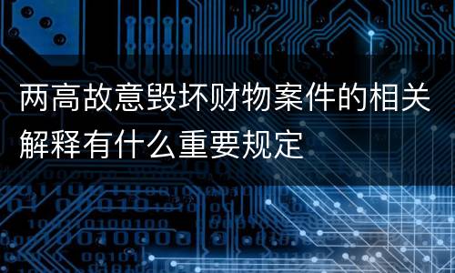 两高故意毁坏财物案件的相关解释有什么重要规定