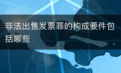 非法出售发票罪的构成要件包括哪些