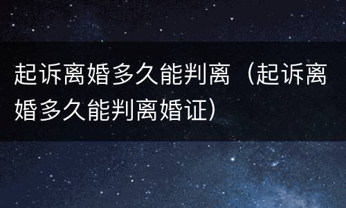 起诉离婚多久能判离（起诉离婚多久能判离婚证）