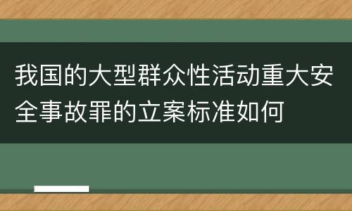 我国的大型群众性活动重大安全事故罪的立案标准如何