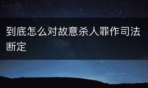 到底怎么对故意杀人罪作司法断定