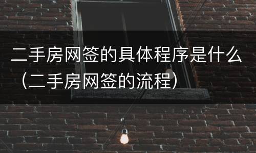 二手房网签的具体程序是什么（二手房网签的流程）