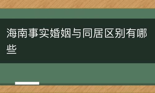 海南事实婚姻与同居区别有哪些