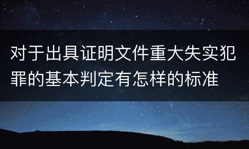对于出具证明文件重大失实犯罪的基本判定有怎样的标准