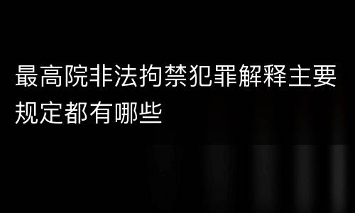 最高院非法拘禁犯罪解释主要规定都有哪些
