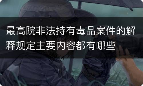 最高院非法持有毒品案件的解释规定主要内容都有哪些