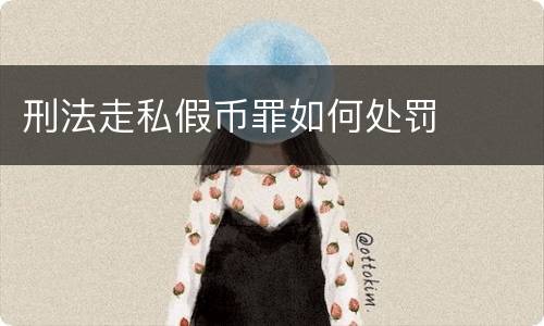 刑法走私假币罪如何处罚