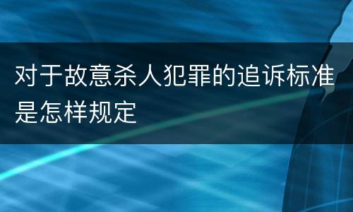 对于故意杀人犯罪的追诉标准是怎样规定