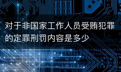 对于非国家工作人员受贿犯罪的定罪刑罚内容是多少