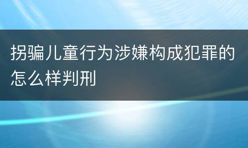 拐骗儿童行为涉嫌构成犯罪的怎么样判刑
