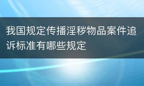 我国规定传播淫秽物品案件追诉标准有哪些规定