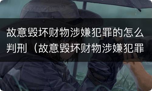 故意毁坏财物涉嫌犯罪的怎么判刑（故意毁坏财物涉嫌犯罪的怎么判刑呢）