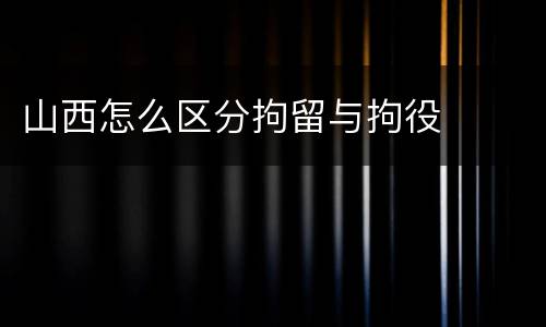 山西怎么区分拘留与拘役
