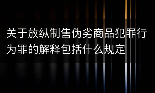 关于放纵制售伪劣商品犯罪行为罪的解释包括什么规定