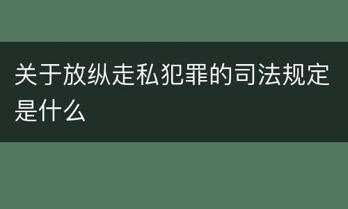 关于放纵走私犯罪的司法规定是什么