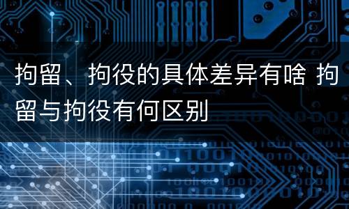 拘留、拘役的具体差异有啥 拘留与拘役有何区别