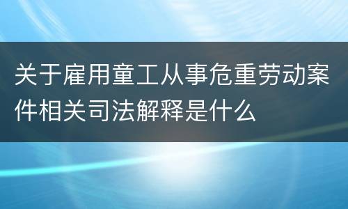 关于雇用童工从事危重劳动案件相关司法解释是什么