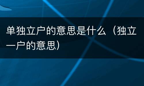 单独立户的意思是什么（独立一户的意思）