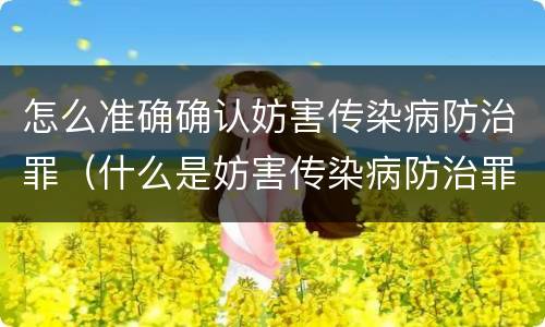 怎么准确确认妨害传染病防治罪（什么是妨害传染病防治罪）