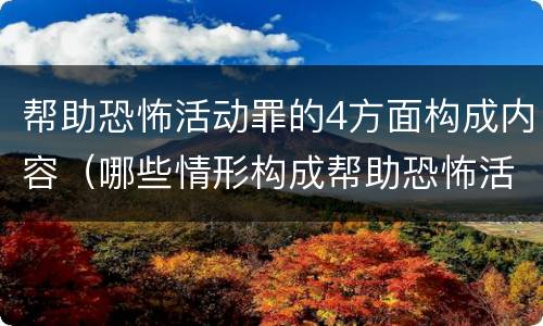 帮助恐怖活动罪的4方面构成内容（哪些情形构成帮助恐怖活动罪）