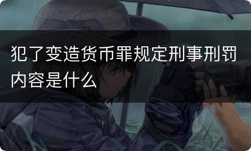 犯了变造货币罪规定刑事刑罚内容是什么