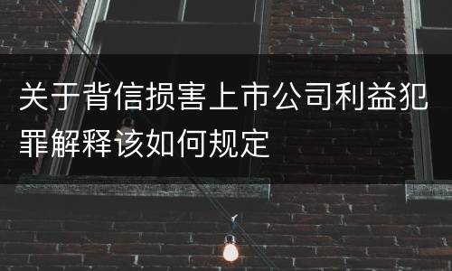 关于背信损害上市公司利益犯罪解释该如何规定