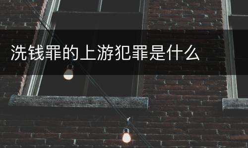 洗钱罪的上游犯罪是什么