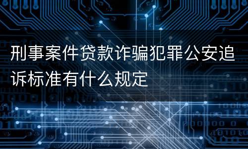 刑事案件贷款诈骗犯罪公安追诉标准有什么规定