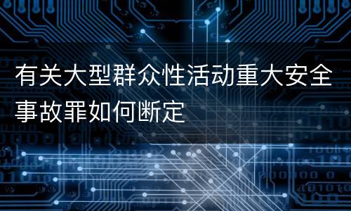 有关大型群众性活动重大安全事故罪如何断定