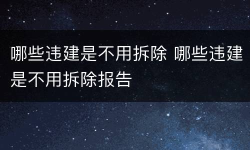 哪些违建是不用拆除 哪些违建是不用拆除报告