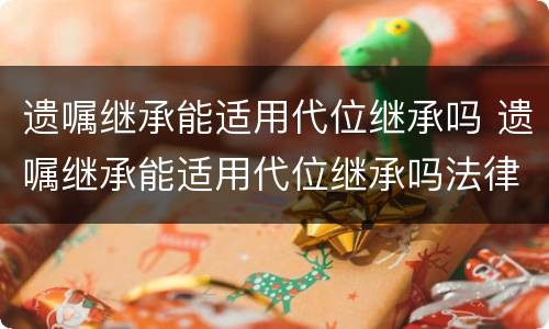 遗嘱继承能适用代位继承吗 遗嘱继承能适用代位继承吗法律规定
