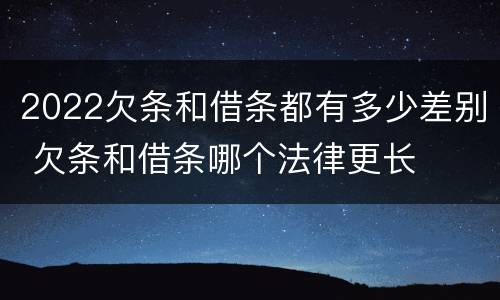 2022欠条和借条都有多少差别 欠条和借条哪个法律更长