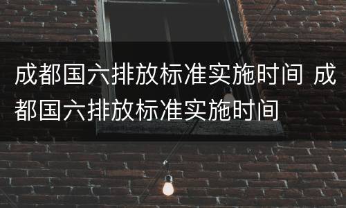 成都国六排放标准实施时间 成都国六排放标准实施时间