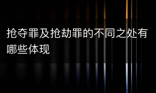抢夺罪及抢劫罪的不同之处有哪些体现