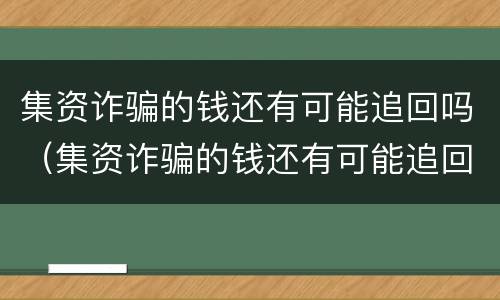 集资诈骗的钱还有可能追回吗（集资诈骗的钱还有可能追回吗知乎）