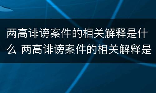 两高诽谤案件的相关解释是什么 两高诽谤案件的相关解释是什么意思