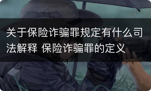 关于保险诈骗罪规定有什么司法解释 保险诈骗罪的定义