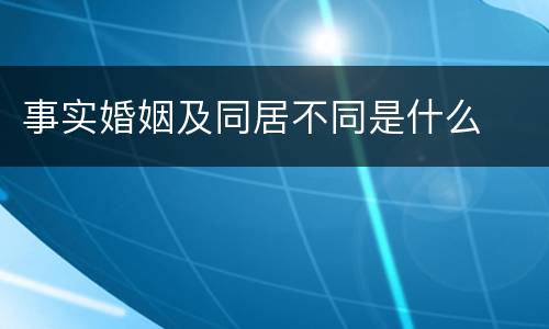 事实婚姻及同居不同是什么