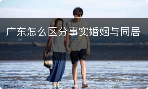 广东怎么区分事实婚姻与同居