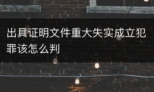 出具证明文件重大失实成立犯罪该怎么判